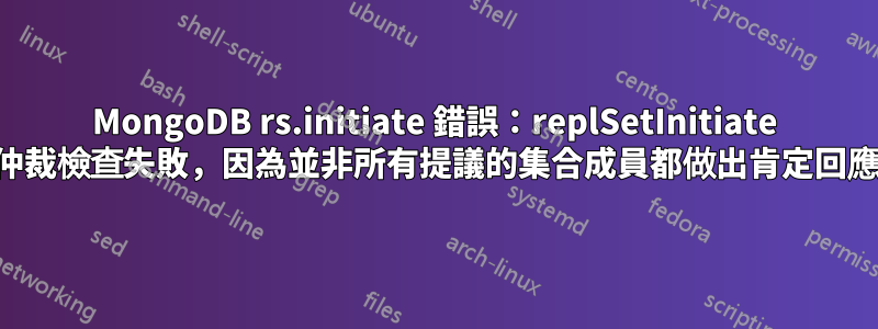 MongoDB rs.initiate 錯誤：replSetInitiate 仲裁檢查失敗，因為並非所有提議的集合成員都做出肯定回應