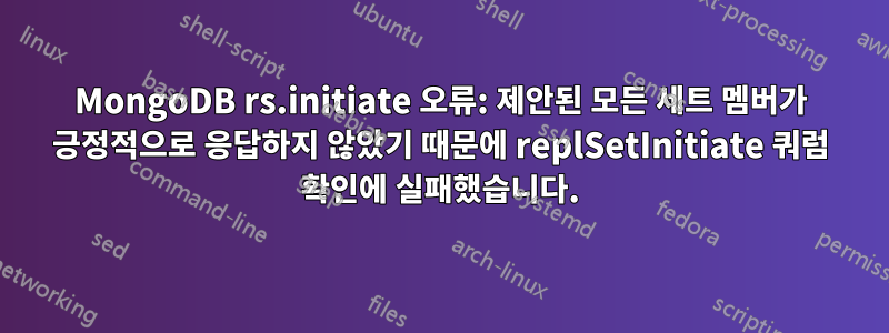 MongoDB rs.initiate 오류: 제안된 모든 세트 멤버가 긍정적으로 응답하지 않았기 때문에 replSetInitiate 쿼럼 확인에 실패했습니다.