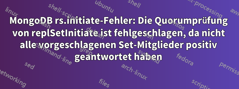 MongoDB rs.initiate-Fehler: Die Quorumprüfung von replSetInitiate ist fehlgeschlagen, da nicht alle vorgeschlagenen Set-Mitglieder positiv geantwortet haben