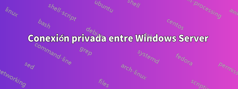 Conexión privada entre Windows Server