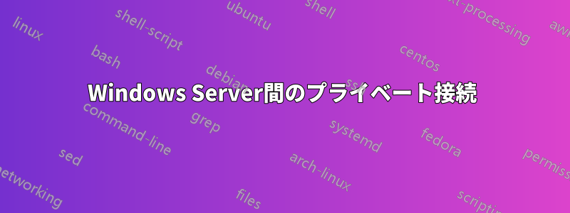 Windows Server間のプライベート接続