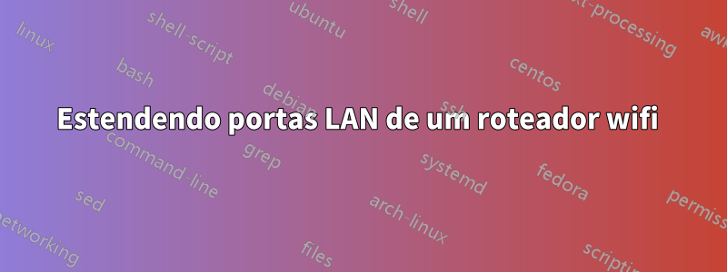 Estendendo portas LAN de um roteador wifi 