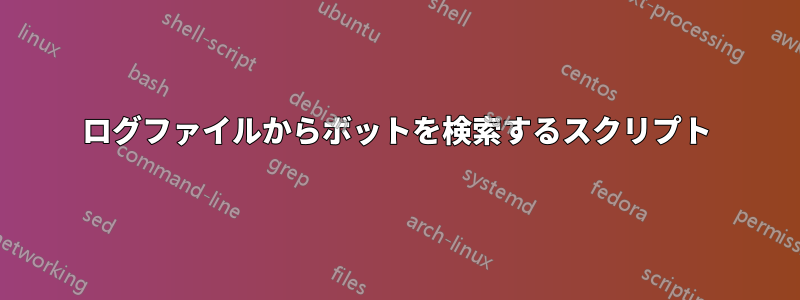 ログファイルからボットを検索するスクリプト