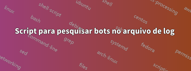 Script para pesquisar bots no arquivo de log