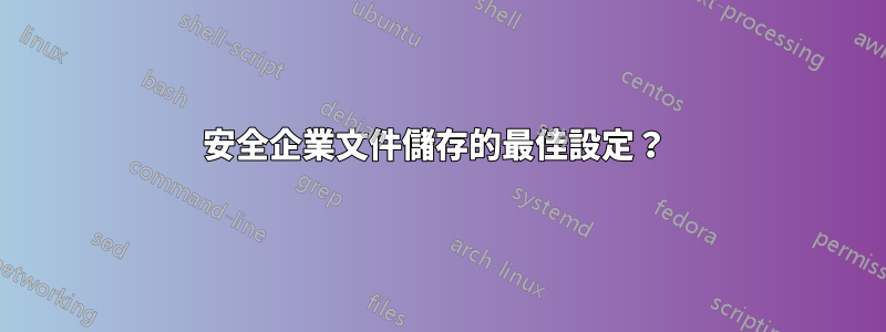 安全企業文件儲存的最佳設定？ 