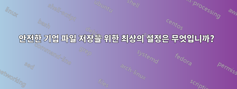 안전한 기업 파일 저장을 위한 최상의 설정은 무엇입니까? 