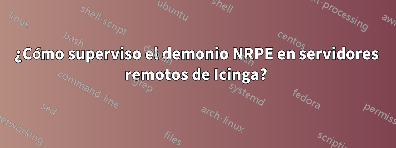 ¿Cómo superviso el demonio NRPE en servidores remotos de Icinga?