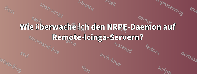 Wie überwache ich den NRPE-Daemon auf Remote-Icinga-Servern?