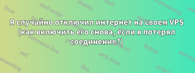 Я случайно отключил интернет на своем VPS (как включить его снова, если я потерял соединение?)