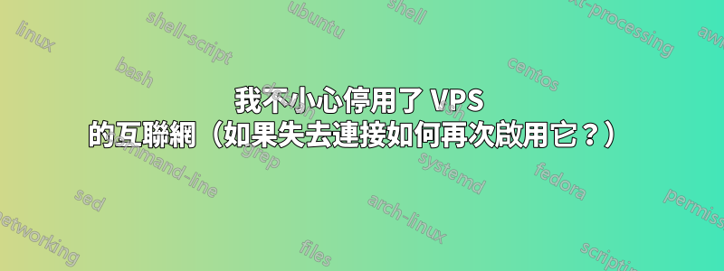 我不小心停用了 VPS 的互聯網（如果失去連接如何再次啟用它？）