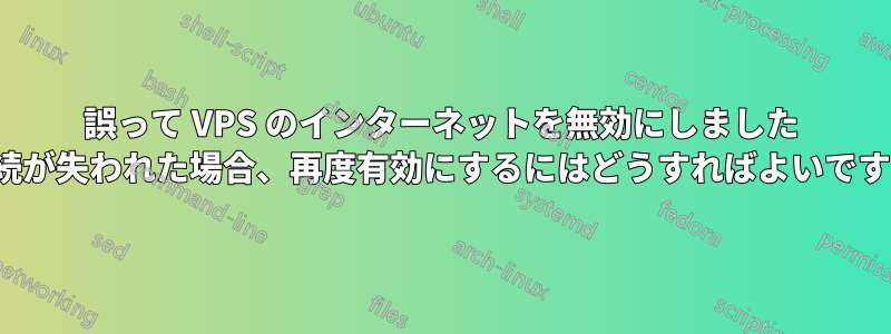 誤って VPS のインターネットを無効にしました (接続が失われた場合、再度有効にするにはどうすればよいですか?)