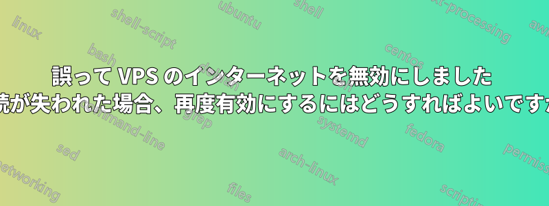 誤って VPS のインターネットを無効にしました (接続が失われた場合、再度有効にするにはどうすればよいですか?)