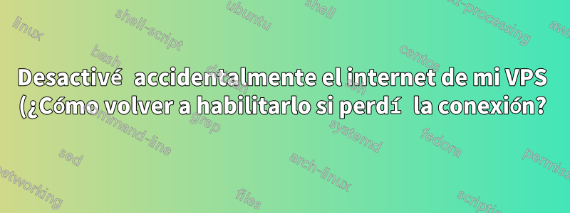 Desactivé accidentalmente el internet de mi VPS (¿Cómo volver a habilitarlo si perdí la conexión?)
