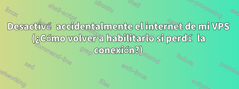 Desactivé accidentalmente el internet de mi VPS (¿Cómo volver a habilitarlo si perdí la conexión?)