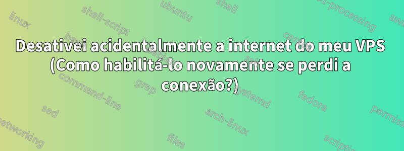 Desativei acidentalmente a internet do meu VPS (Como habilitá-lo novamente se perdi a conexão?)