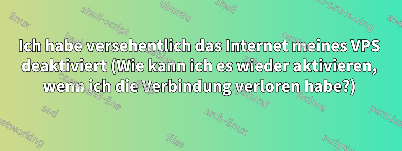 Ich habe versehentlich das Internet meines VPS deaktiviert (Wie kann ich es wieder aktivieren, wenn ich die Verbindung verloren habe?)