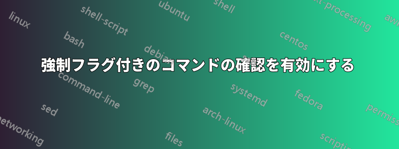 強制フラグ付きのコマンドの確認を有効にする