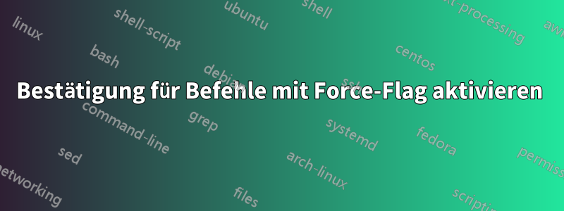 Bestätigung für Befehle mit Force-Flag aktivieren