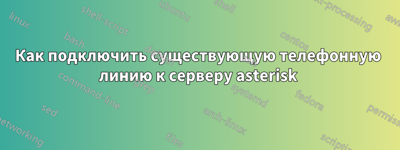 Как подключить существующую телефонную линию к серверу asterisk