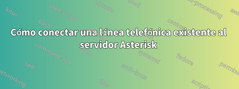 Cómo conectar una línea telefónica existente al servidor Asterisk