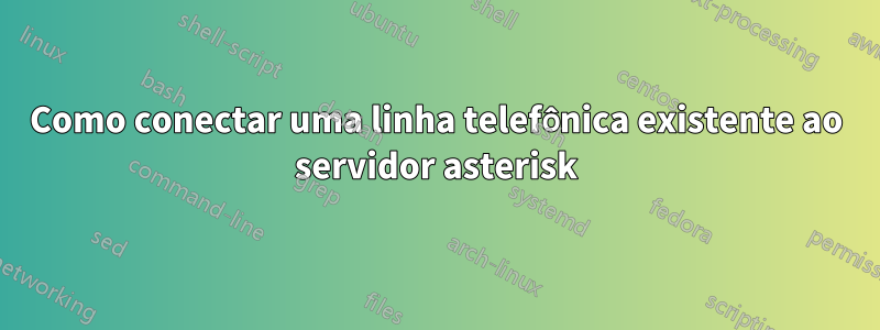 Como conectar uma linha telefônica existente ao servidor asterisk