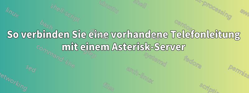 So verbinden Sie eine vorhandene Telefonleitung mit einem Asterisk-Server