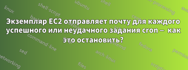 Экземпляр EC2 отправляет почту для каждого успешного или неудачного задания cron — как это остановить?