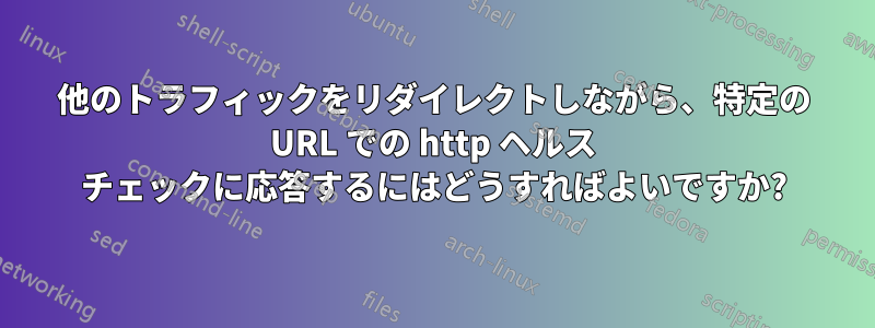 他のトラフィックをリダイレクトしながら、特定の URL での http ヘルス チェックに応答するにはどうすればよいですか?