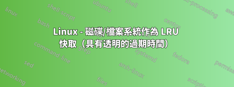 Linux - 磁碟/檔案系統作為 LRU 快取（具有透明的過期時間）