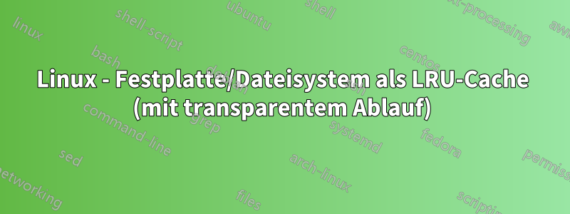 Linux - Festplatte/Dateisystem als LRU-Cache (mit transparentem Ablauf)