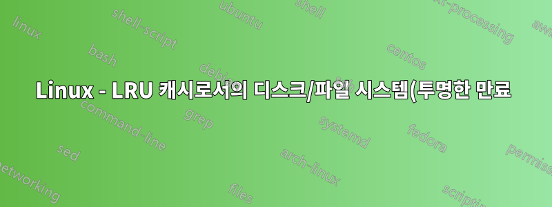 Linux - LRU 캐시로서의 디스크/파일 시스템(투명한 만료)
