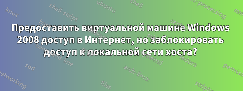 Предоставить виртуальной машине Windows 2008 доступ в Интернет, но заблокировать доступ к локальной сети хоста?