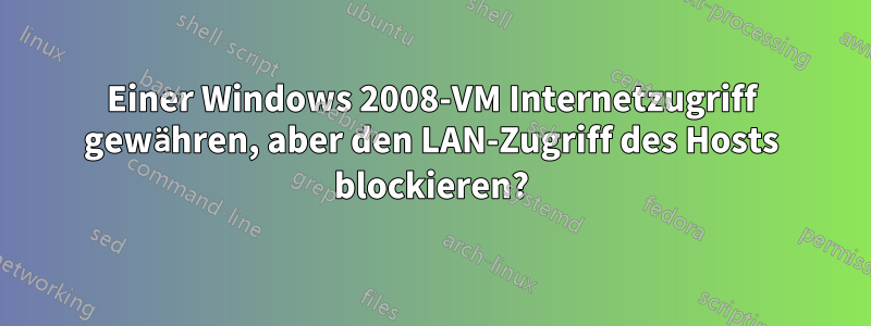 Einer Windows 2008-VM Internetzugriff gewähren, aber den LAN-Zugriff des Hosts blockieren?