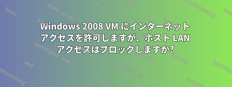 Windows 2008 VM にインターネット アクセスを許可しますが、ホスト LAN アクセスはブロックしますか?