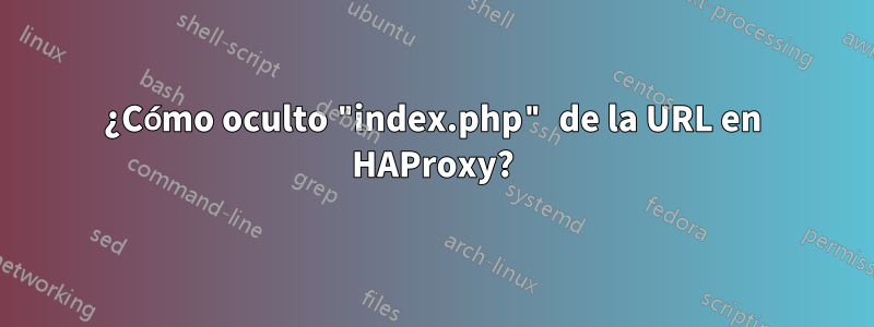 ¿Cómo oculto "index.php" de la URL en HAProxy?