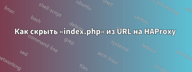 Как скрыть «index.php» из URL на HAProxy