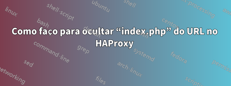 Como faço para ocultar “index.php” do URL no HAProxy