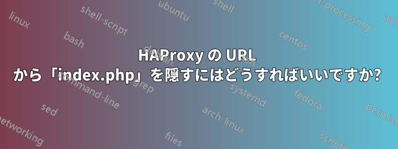 HAProxy の URL から「index.php」を隠すにはどうすればいいですか?