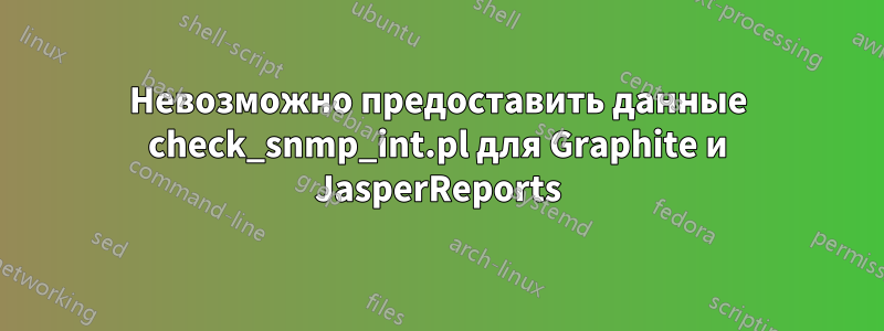 Невозможно предоставить данные check_snmp_int.pl для Graphite и JasperReports