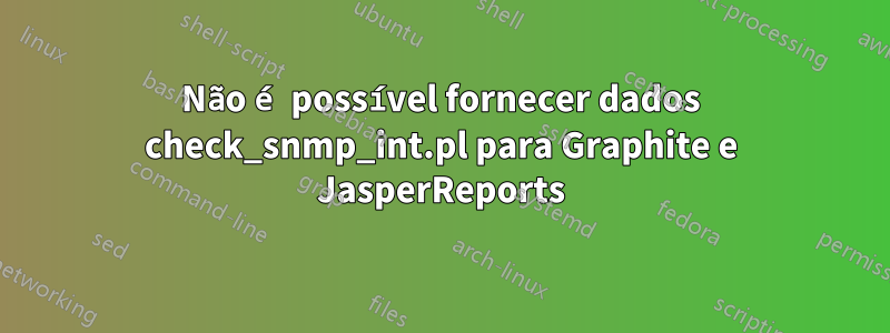 Não é possível fornecer dados check_snmp_int.pl para Graphite e JasperReports