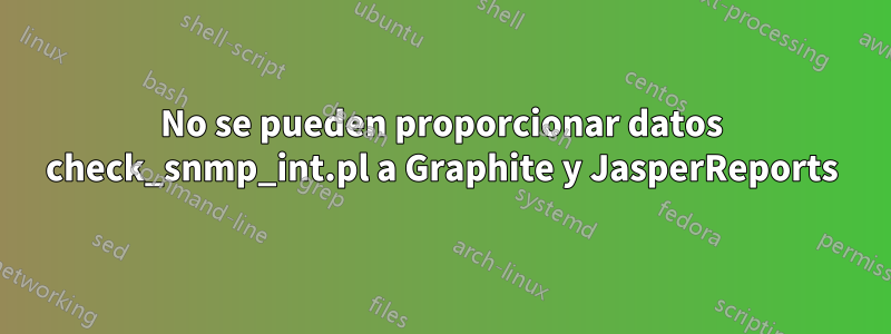 No se pueden proporcionar datos check_snmp_int.pl a Graphite y JasperReports