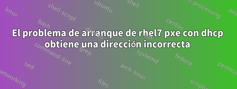 El problema de arranque de rhel7 pxe con dhcp obtiene una dirección incorrecta