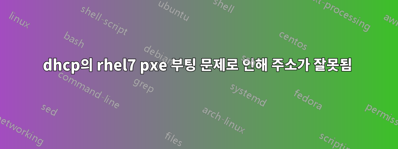 dhcp의 rhel7 pxe 부팅 문제로 인해 주소가 잘못됨