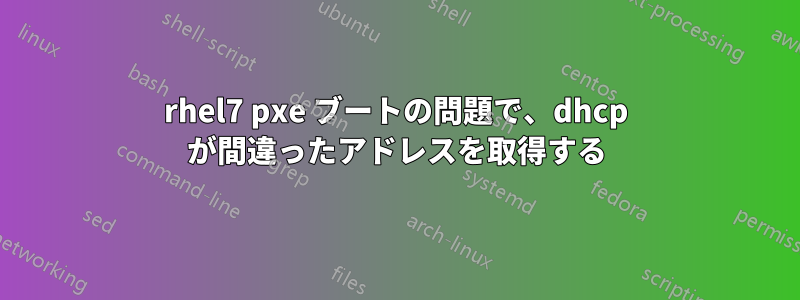 rhel7 pxe ブートの問題で、dhcp が間違ったアドレスを取得する