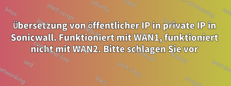 Übersetzung von öffentlicher IP in private IP in Sonicwall. Funktioniert mit WAN1, funktioniert nicht mit WAN2. Bitte schlagen Sie vor