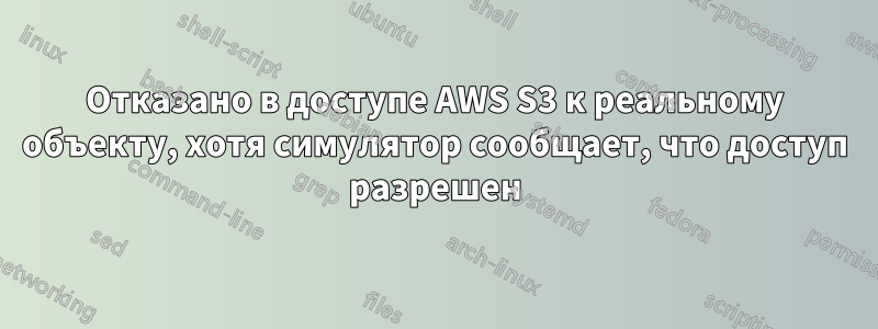 Отказано в доступе AWS S3 к реальному объекту, хотя симулятор сообщает, что доступ разрешен