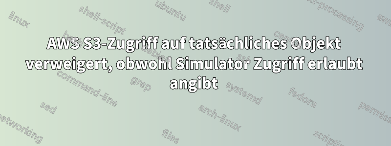 AWS S3-Zugriff auf tatsächliches Objekt verweigert, obwohl Simulator Zugriff erlaubt angibt