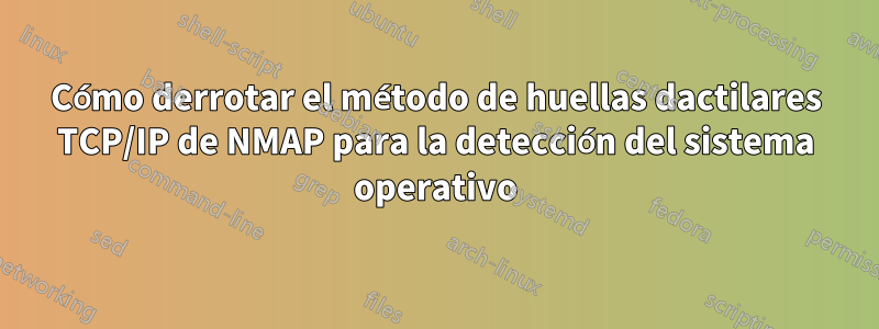 Cómo derrotar el método de huellas dactilares TCP/IP de NMAP para la detección del sistema operativo