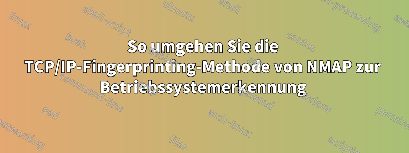 So umgehen Sie die TCP/IP-Fingerprinting-Methode von NMAP zur Betriebssystemerkennung