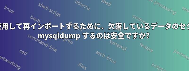 フラグを使用して再インポートするために、欠落しているデータのセクションを mysqldump するのは安全ですか?